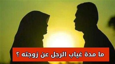 ما مده غياب الرجل عن زوجته؟